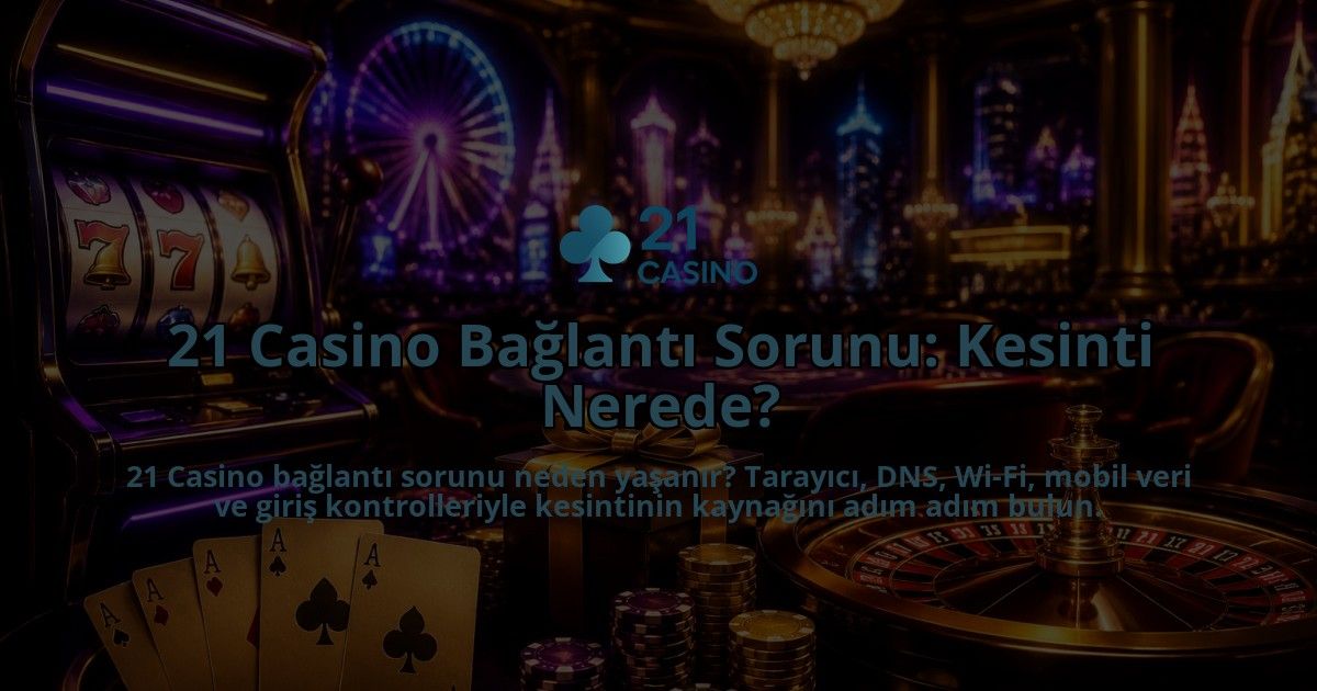 21-Casino-Baglanti-Sorunu-Kesinti-Nerede-overlay-1790027224.jpg